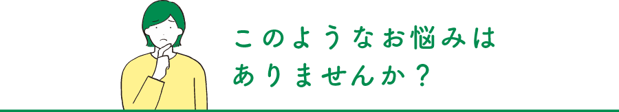 このようなお悩みありませんか？